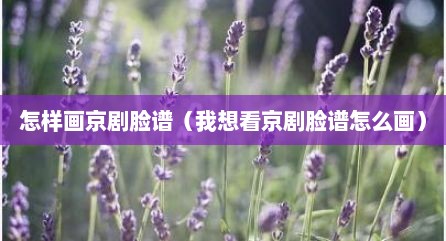 怎样画京剧脸谱（我想看京剧脸谱怎么画）