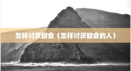 怎样讨厌甜食（怎样讨厌甜食的人）