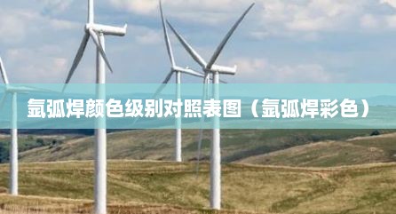 氩弧焊颜色级别对照表图（氩弧焊彩色）