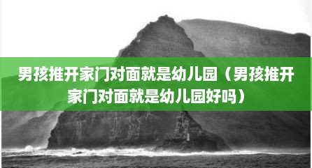 男孩推开家门对面就是幼儿园（男孩推开家门对面就是幼儿园好吗）
