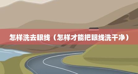 怎样洗去眼线（怎样才能把眼线洗干净）
