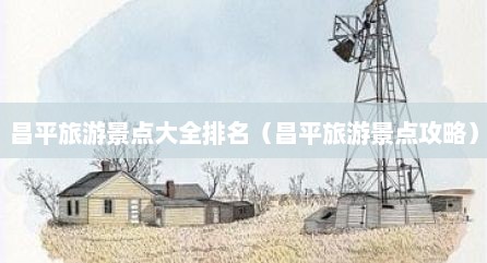 昌平旅游景点大全排名（昌平旅游景点攻略）