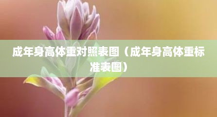 成年身高体重对照表图（成年身高体重标准表图）