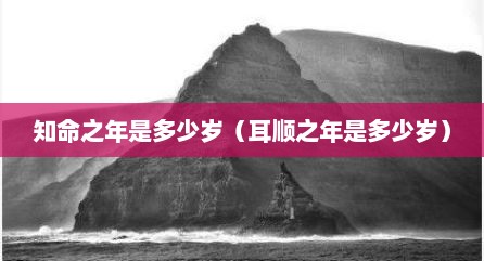 知命之年是多少岁（耳顺之年是多少岁）