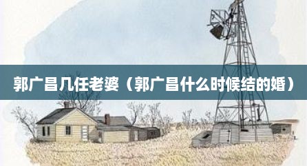 郭广昌几任老婆（郭广昌什么时候结的婚）