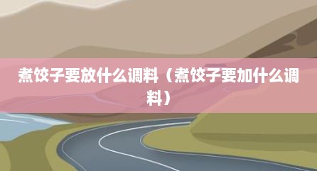 煮饺子要放什么调料（煮饺子要加什么调料）