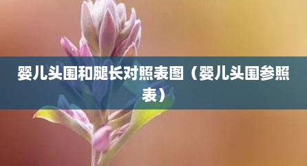 婴儿头围和腿长对照表图（婴儿头围参照表）