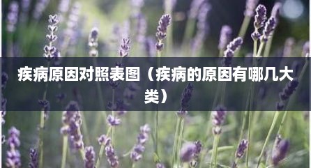 疾病原因对照表图（疾病的原因有哪几大类）