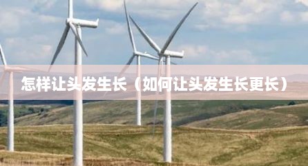 怎样让头发生长（如何让头发生长更长）