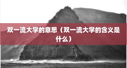 双一流大学的意思（双一流大学的含义是什么）