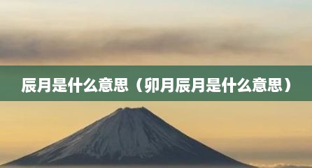 辰月是什么意思（卯月辰月是什么意思）