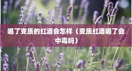 喝了变质的红酒会怎样（变质红酒喝了会中毒吗）