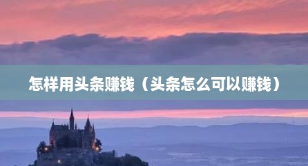 怎样用头条赚钱（头条怎么可以赚钱）