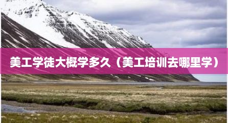 美工学徒大概学多久（美工培训去哪里学）