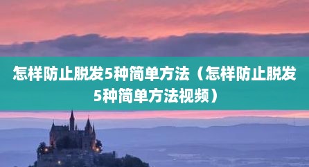 怎样防止脱发5种简单方法（怎样防止脱发5种简单方法视频）