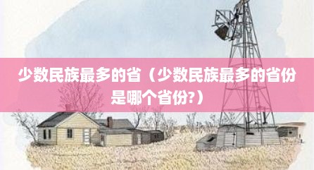 少数民族最多的省（少数民族最多的省份是哪个省份?）