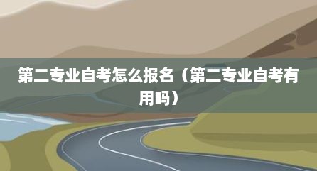 第二专业自考怎么报名（第二专业自考有用吗）