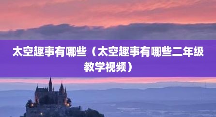 太空趣事有哪些（太空趣事有哪些二年级教学视频）