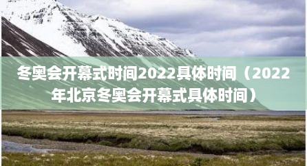 冬奥会开幕式时间2022具体时间（2022年北京冬奥会开幕式具体时间）
