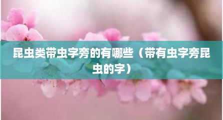 昆虫类带虫字旁的有哪些（带有虫字旁昆虫的字）
