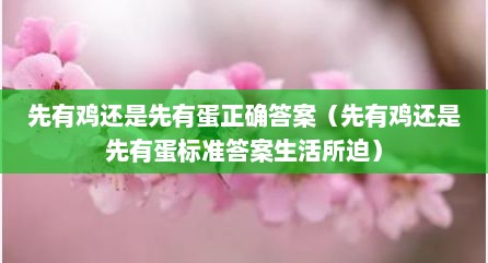 先有鸡还是先有蛋正确答案（先有鸡还是先有蛋标准答案生活所迫）
