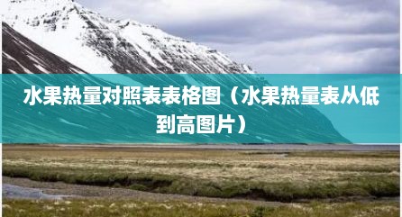 水果热量对照表表格图（水果热量表从低到高图片）