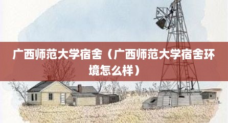 广西师范大学宿舍（广西师范大学宿舍环境怎么样）