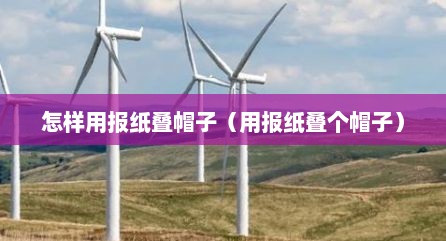 怎样用报纸叠帽子（用报纸叠个帽子）