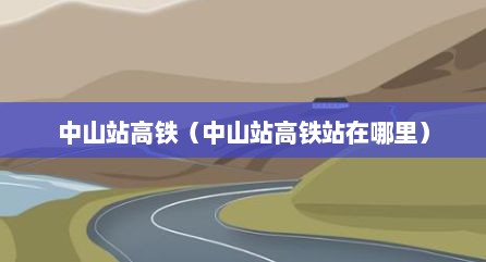 中山站高铁（中山站高铁站在哪里）