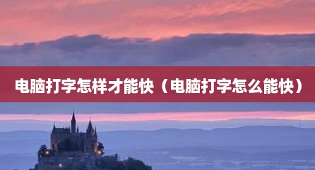 电脑打字怎样才能快（电脑打字怎么能快）