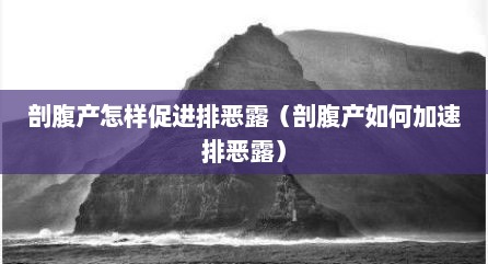 剖腹产怎样促进排恶露（剖腹产如何加速排恶露）