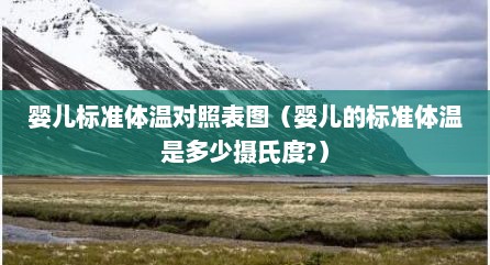 婴儿标准体温对照表图（婴儿的标准体温是多少摄氏度?）