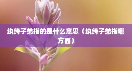 纨绔子弟指的是什么意思（纨绔子弟指哪方面）