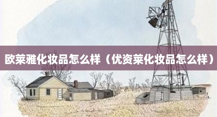 欧莱雅化妆品怎么样（优资莱化妆品怎么样）