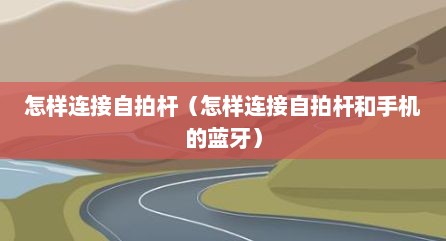 怎样连接自拍杆（怎样连接自拍杆和手机的蓝牙）