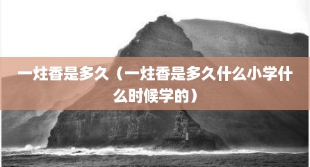 一炷香是多久（一炷香是多久什么小学什么时候学的）
