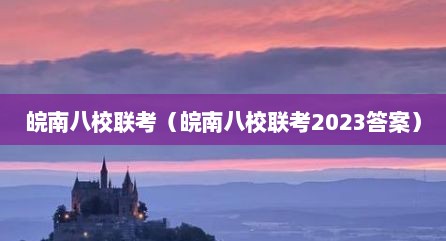 皖南八校联考（皖南八校联考2023答案）