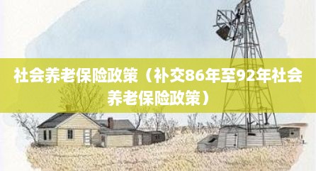社会养老保险政策（补交86年至92年社会养老保险政策）