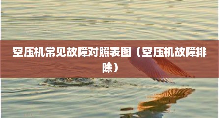 空压机常见故障对照表图（空压机故障排除）