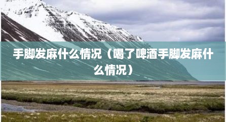 手脚发麻什么情况（喝了啤酒手脚发麻什么情况）