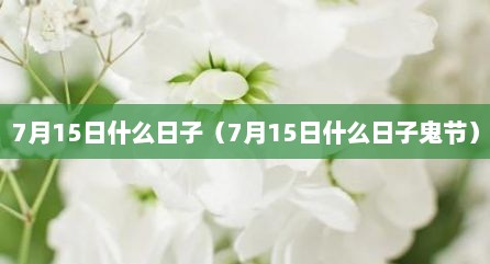 7月15日什么日子（7月15日什么日子鬼节）