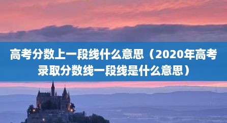 高考分数上一段线什么意思（2020年高考录取分数线一段线是什么意思）
