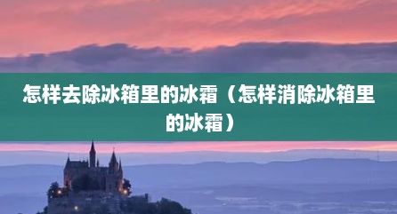 怎样去除冰箱里的冰霜（怎样消除冰箱里的冰霜）