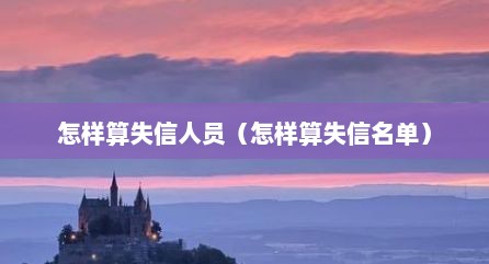 怎样算失信人员（怎样算失信名单）