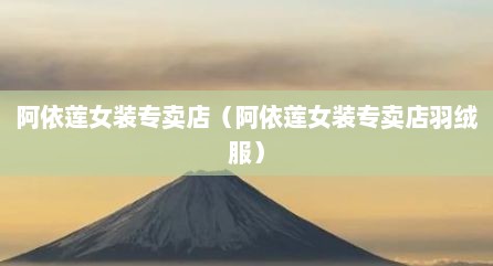 阿依莲女装专卖店（阿依莲女装专卖店羽绒服）