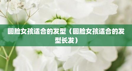 圆脸女孩适合的发型（圆脸女孩适合的发型长发）