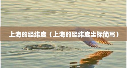 上海的经纬度（上海的经纬度坐标简写）