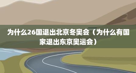 为什么26国退出北京冬奥会（为什么有国家退出东京奥运会）