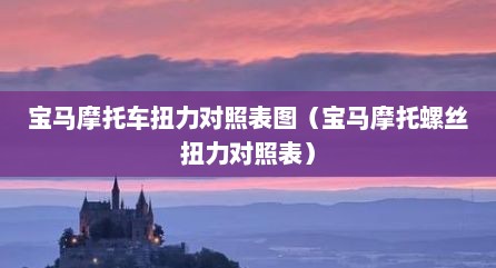 宝马摩托车扭力对照表图（宝马摩托螺丝扭力对照表）