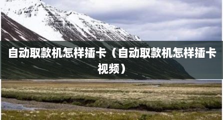 自动取款机怎样插卡（自动取款机怎样插卡视频）